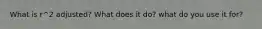 What is r^2 adjusted? What does it do? what do you use it for?