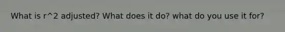 What is r^2 adjusted? What does it do? what do you use it for?