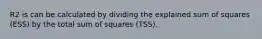 R2 is can be calculated by dividing the explained sum of squares (ESS) by the total sum of squares (TSS).