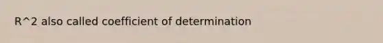 R^2 also called coefficient of determination