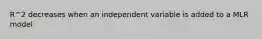 R^2 decreases when an independent variable is added to a MLR model