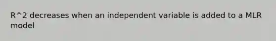 R^2 decreases when an independent variable is added to a MLR model