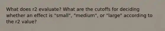 What does r2 evaluate? What are the cutoffs for deciding whether an effect is "small", "medium", or "large" according to the r2 value?