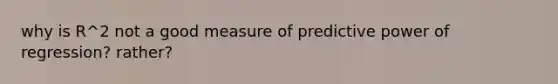 why is R^2 not a good measure of predictive power of regression? rather?