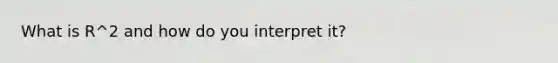 What is R^2 and how do you interpret it?