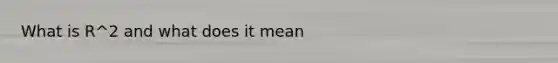 What is R^2 and what does it mean