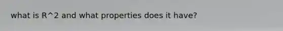 what is R^2 and what properties does it have?