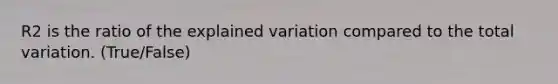 R2 is the ratio of the explained variation compared to the total variation. (True/False)