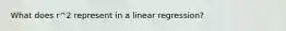 What does r^2 represent in a linear regression?