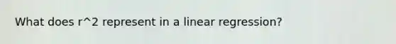 What does r^2 represent in a linear regression?