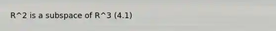 R^2 is a subspace of R^3 (4.1)