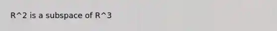 R^2 is a subspace of R^3