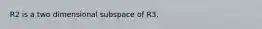 R2 is a two dimensional subspace of R3.