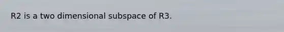 R2 is a two dimensional subspace of R3.