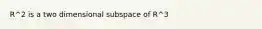 R^2 is a two dimensional subspace of R^3