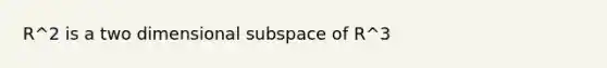 R^2 is a two dimensional subspace of R^3