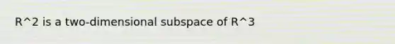 R^2 is a two-dimensional subspace of R^3