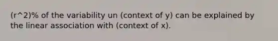 (r^2)% of the variability un (context of y) can be explained by the linear association with (context of x).