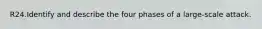 R24.Identify and describe the four phases of a large-scale attack.