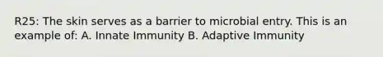 R25: The skin serves as a barrier to microbial entry. This is an example of: A. Innate Immunity B. Adaptive Immunity