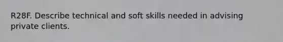 R28F. Describe technical and soft skills needed in advising private clients.