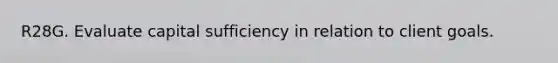 R28G. Evaluate capital sufficiency in relation to client goals.