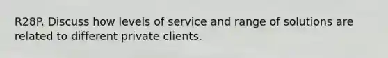 R28P. Discuss how levels of service and range of solutions are related to different private clients.