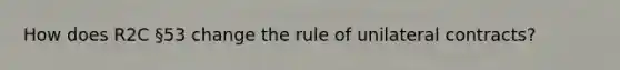 How does R2C §53 change the rule of unilateral contracts?