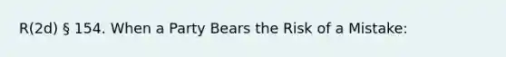 R(2d) § 154. When a Party Bears the Risk of a Mistake: