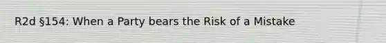 R2d §154: When a Party bears the Risk of a Mistake