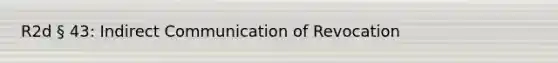 R2d § 43: Indirect Communication of Revocation