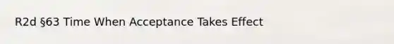 R2d §63 Time When Acceptance Takes Effect