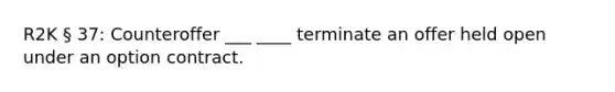 R2K § 37: Counteroffer ___ ____ terminate an offer held open under an option contract.