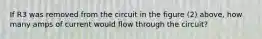 If R3 was removed from the circuit in the figure (2) above, how many amps of current would flow through the circuit?