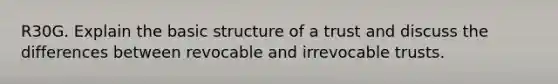 R30G. Explain the basic structure of a trust and discuss the differences between revocable and irrevocable trusts.