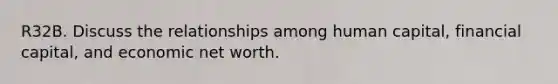 R32B. Discuss the relationships among human capital, financial capital, and economic net worth.