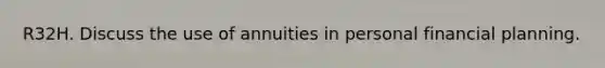 R32H. Discuss the use of annuities in personal financial planning.