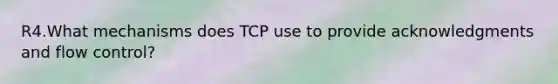 R4.What mechanisms does TCP use to provide acknowledgments and flow control?