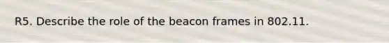 R5. Describe the role of the beacon frames in 802.11.