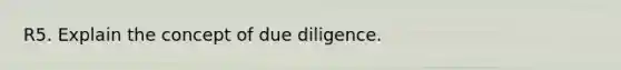 R5. Explain the concept of due diligence.