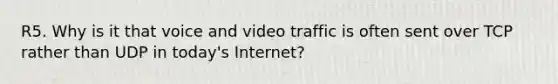 R5. Why is it that voice and video traffic is often sent over TCP rather than UDP in today's Internet?