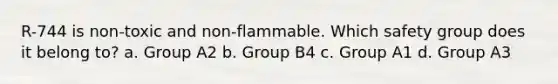 R-744 is non-toxic and non-flammable. Which safety group does it belong to? a. Group A2 b. Group B4 c. Group A1 d. Group A3