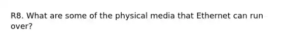 R8. What are some of the physical media that Ethernet can run over?