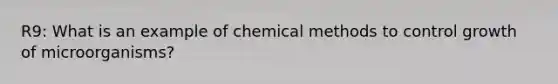 R9: What is an example of chemical methods to control growth of microorganisms?