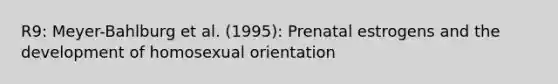 R9: Meyer-Bahlburg et al. (1995): Prenatal estrogens and the development of homosexual orientation