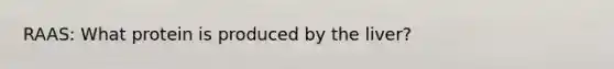 RAAS: What protein is produced by the liver?