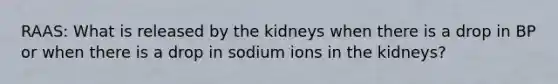 RAAS: What is released by the kidneys when there is a drop in BP or when there is a drop in sodium ions in the kidneys?