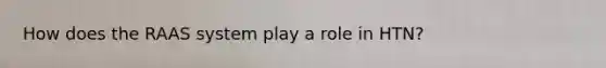How does the RAAS system play a role in HTN?