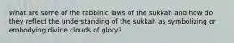 What are some of the rabbinic laws of the sukkah and how do they reflect the understanding of the sukkah as symbolizing or embodying divine clouds of glory?