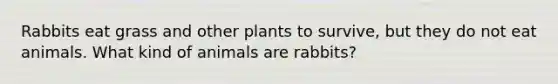 Rabbits eat grass and other plants to survive, but they do not eat animals. What kind of animals are rabbits?